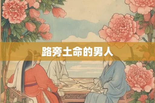 路旁土命的男人 路旁土命的男人