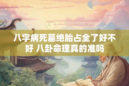 八字病死墓绝胎占全了好不好 八卦命理真的准吗