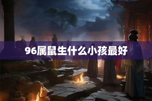 96属鼠生什么小孩最好