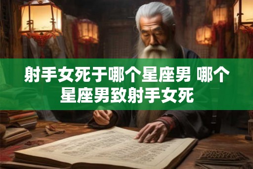 射手女死于哪个星座男 哪个星座男致射手女死
