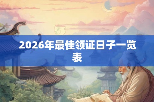 2026年最佳领证日子一览表 2026年最佳领证日子一览表