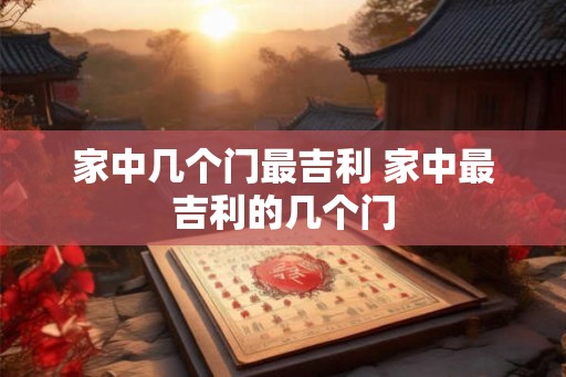 家中几个门最吉利 家中最吉利的几个门