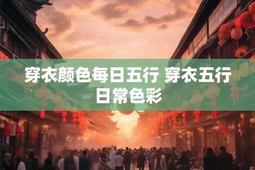 穿衣颜色每日五行 穿衣五行日常色彩