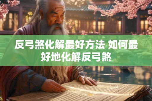 反弓煞化解最好方法 如何最好地化解反弓煞