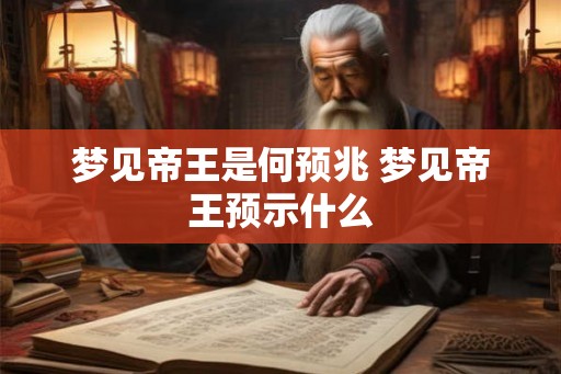 梦见帝王是何预兆 梦见帝王预示什么