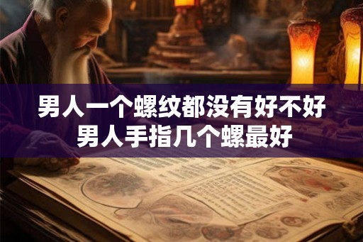 男人一个螺纹都没有好不好 男人手指几个螺最好