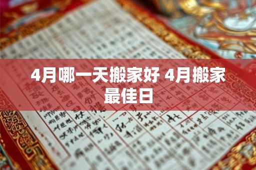 4月哪一天搬家好 4月搬家最佳日 4月哪一天搬家好 4月搬家最佳日