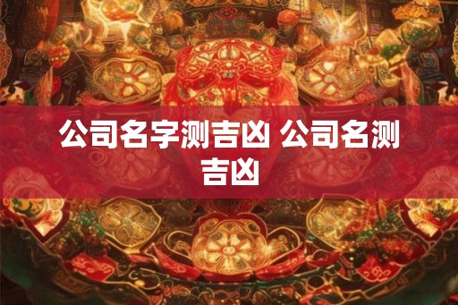 公司名字测吉凶 公司名测吉凶