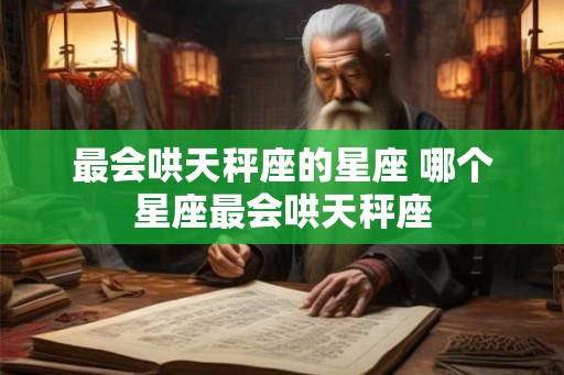 最会哄天秤座的星座 哪个星座最会哄天秤座