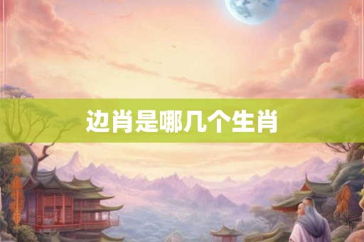 边肖是哪几个生肖