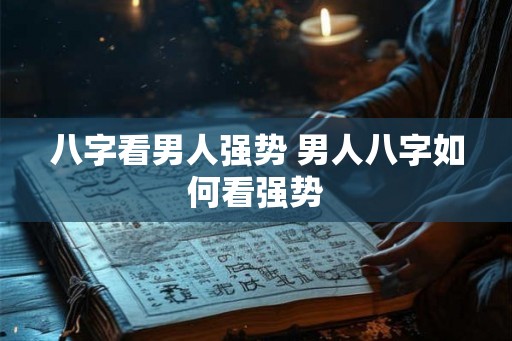八字看男人强势 男人八字如何看强势