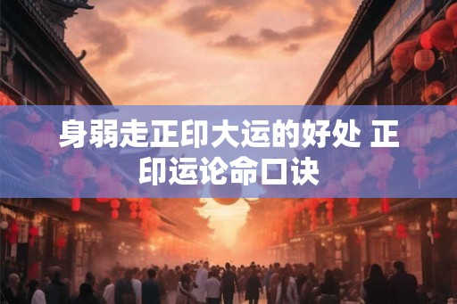 身弱走正印大运的好处 正印运论命口诀