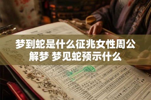 梦到蛇是什么征兆女性周公解梦 梦见蛇预示什么