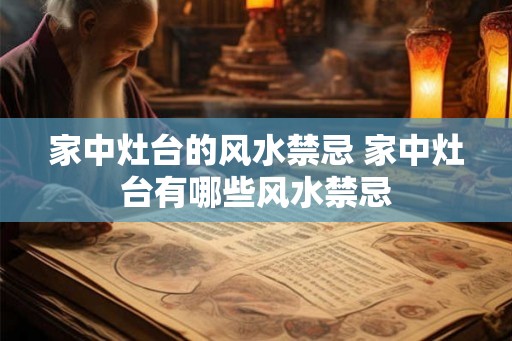 家中灶台的风水禁忌 家中灶台有哪些风水禁忌 家中灶台的风水禁忌 家中灶台有哪些风水禁忌