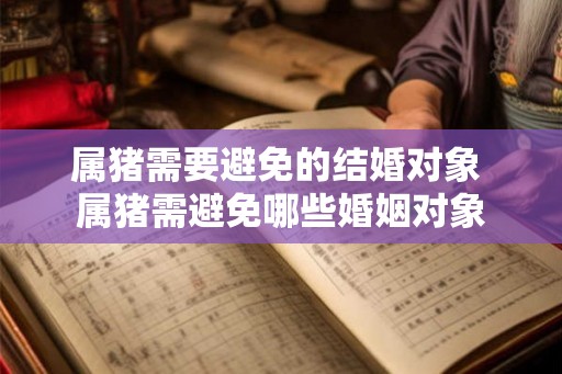属猪需要避免的结婚对象 属猪需避免哪些婚姻对象