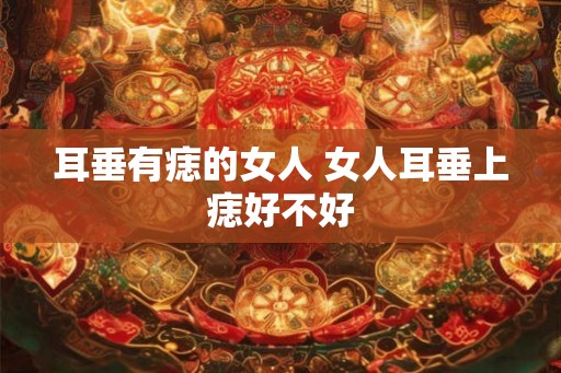 耳垂有痣的女人 女人耳垂上痣好不好