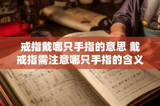 戒指戴哪只手指的意思 戴戒指需注意哪只手指的含义 戒指戴哪只手指的意思 戴戒指需注意哪只手指的含义