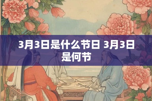 3月3日是什么节日 3月3日是何节