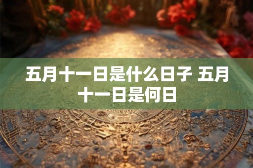 五月十一日是什么日子 五月十一日是何日