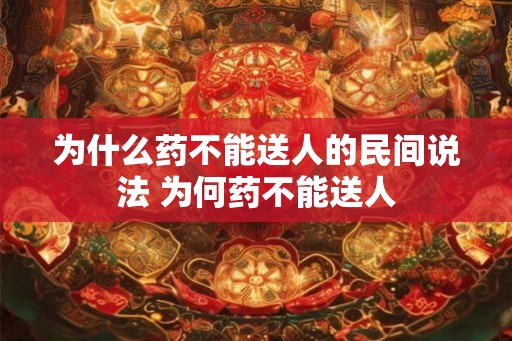 为什么药不能送人的民间说法 为何药不能送人