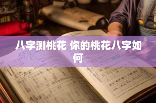 八字测桃花 你的桃花八字如何