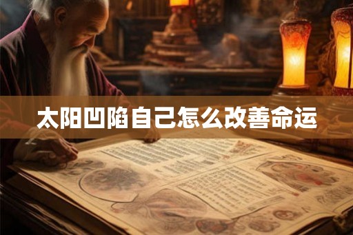 太阳凹陷自己怎么改善命运 太阳凹陷自己怎么改善命运