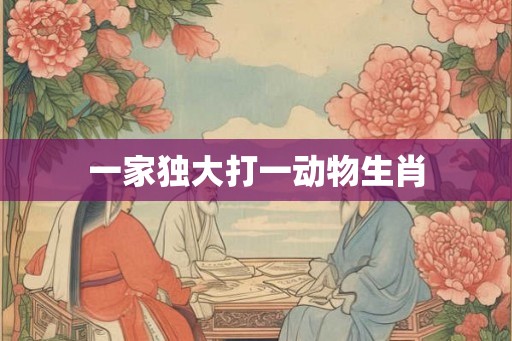 一家独大打一动物生肖
