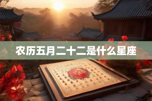 农历五月二十二是什么星座