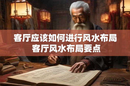 客厅应该如何进行风水布局 客厅风水布局要点