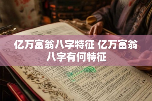 亿万富翁八字特征 亿万富翁八字有何特征