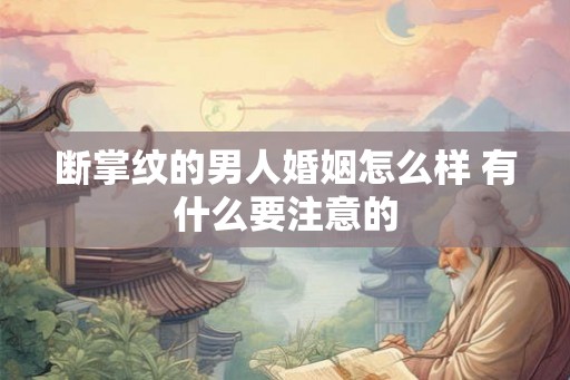断掌纹的男人婚姻怎么样 有什么要注意的