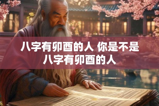 八字有卯酉的人 你是不是八字有卯酉的人 八字有卯酉的人 你是不是八字有卯酉的人