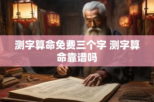 测字算命免费三个字 测字算命靠谱吗