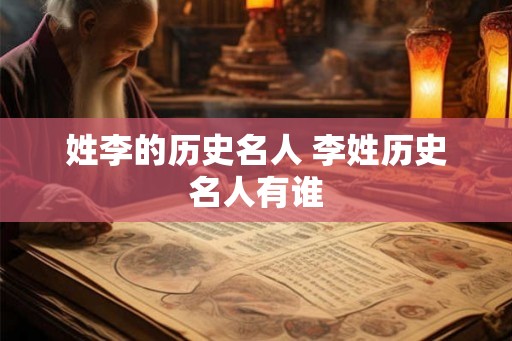 姓李的历史名人 李姓历史名人有谁