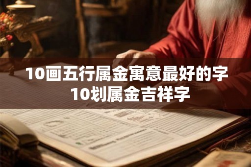 10画五行属金寓意最好的字  10划属金吉祥字