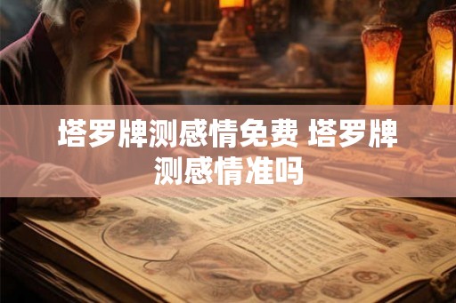 塔罗牌测感情免费 塔罗牌测感情准吗 塔罗牌测感情免费 塔罗牌测感情准吗