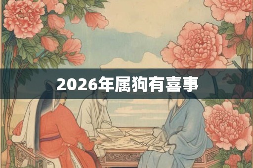 2026年属狗有喜事 2026年属狗有喜事