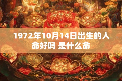 1972年10月14日出生的人命好吗 是什么命 1972年10月14日出生的人命好吗 是什么命