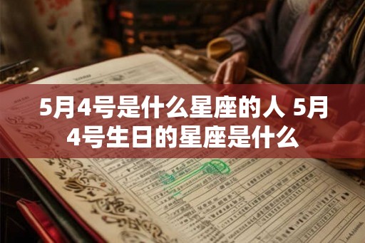5月4号是什么星座的人 5月4号生日的星座是什么 5月4号是什么星座的人 5月4号生日的星座是什么