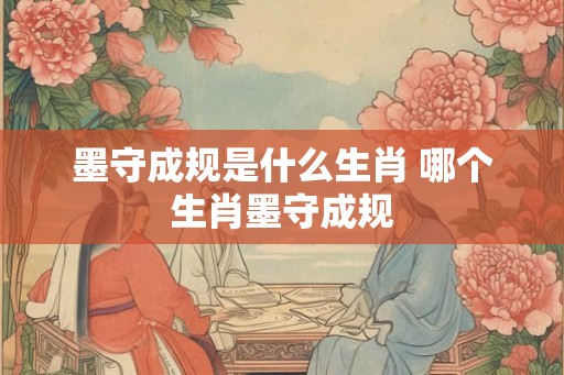 墨守成规是什么生肖 哪个生肖墨守成规