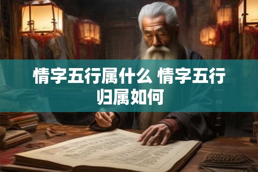 情字五行属什么 情字五行归属如何 情字五行属什么 情字五行归属如何