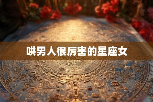 哄男人很厉害的星座女 哄男人很厉害的星座女