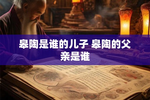 皋陶是谁的儿子 皋陶的父亲是谁 皋陶是谁的儿子 皋陶的父亲是谁