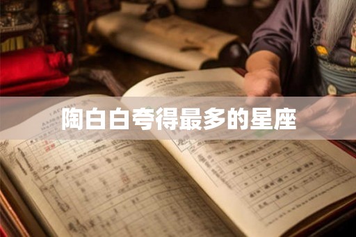 陶白白夸得最多的星座