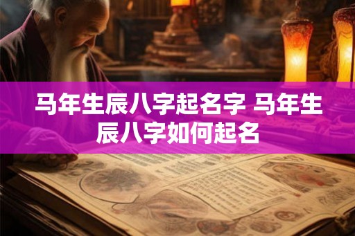 马年生辰八字起名字 马年生辰八字如何起名