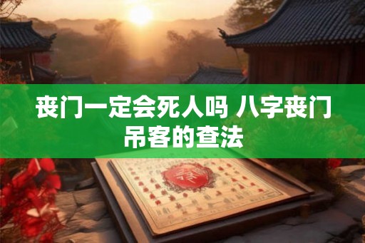 丧门一定会死人吗 八字丧门吊客的查法