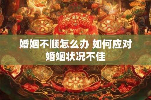 婚姻不顺怎么办 如何应对婚姻状况不佳