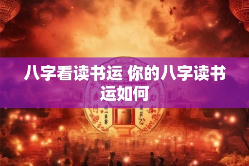 八字看读书运 你的八字读书运如何