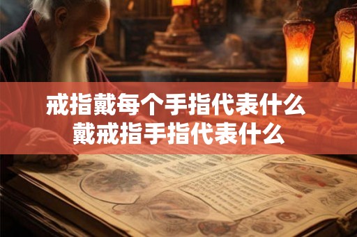 戒指戴每个手指代表什么 戴戒指手指代表什么