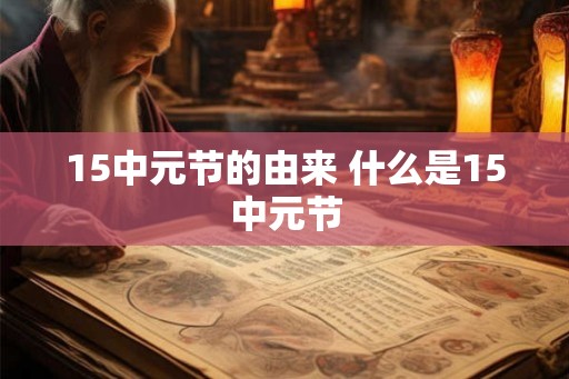 15中元节的由来 什么是15中元节
